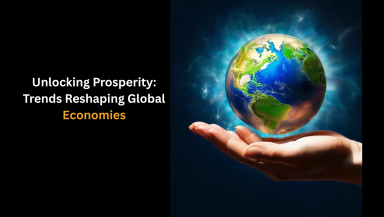 Unlocking Prosperity: Trends Reshaping Global Economies