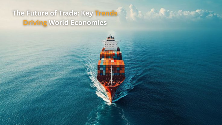 The Future of Trade: Key Trends Driving World Economies